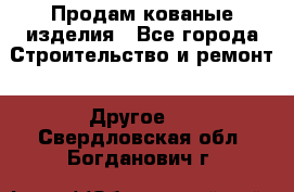 Продам кованые изделия - Все города Строительство и ремонт » Другое   . Свердловская обл.,Богданович г.